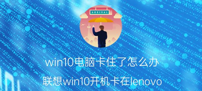 win10电脑卡住了怎么办 联想win10开机卡在lenovo？